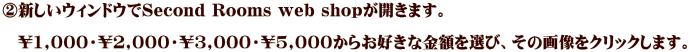 ②新しいウィンドウでSecond Rooms web shopが開きます。  　\1,000・\2,000・\3,000・\5,000からお好きな金額を選び、その画像をクリックします。